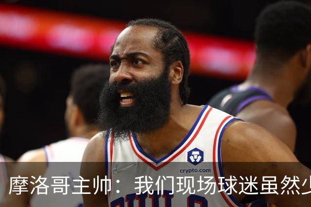 摩洛哥主帅：我们现场球迷虽然少，但声音足够大，希望能保持！